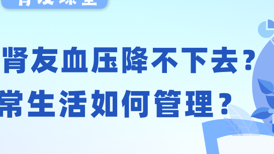 918博天堂友课堂 | 透析918博天堂友血压老降不下去？日常生活如何管理？