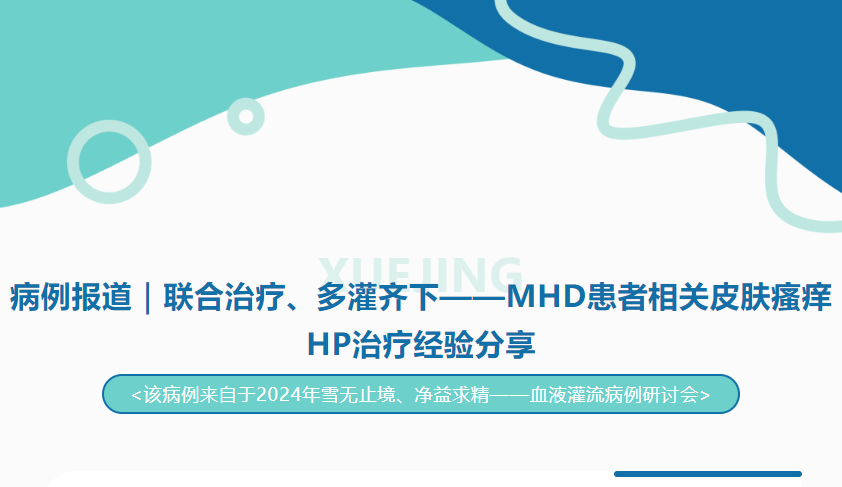 病例报道｜联合治疗、多灌齐下——MHD患者相关皮肤瘙痒HP治疗经验分享